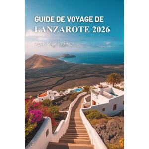 Paine, Westbrook J. GUIDE DE VOYAGE DE LANZAROTE 2026: À la découverte des merveilles volcaniques des îles Canaries en Espagne Paine, Westbrook J. GUIDE DE VOYAGE DE LANZAROTE 2026: À la découverte des merveilles volcaniques des îles Canaries en Espagne