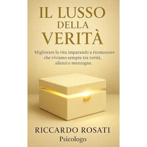 ROSATI, RICCARDO Il Lusso della Verità Migliorare la vita imparando a riconoscere che viviamo sempre tra verità, silenzi e menzogne Riccardo Rosati Psicologo ROSATI, RICCARDO Il Lusso della Verità Migliorare la vita imparando a riconoscere che viviamo sempre tra verità, silenzi e menzogne Riccardo Rosati Psicologo