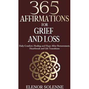 Solenne, Elenor 365 Affirmations for Grief and Loss: Daily Comfort, Healing, and Hope After Bereavement, Heartbreak and Life Transitions (The 365 Daily Affirmations Series) Solenne, Elenor 365 Affirmations for Grief and Loss: Daily Comfort, Healing, and Hope After Bereavement, Heartbreak and Life Transitions (The 365 Daily Affirmations Series)