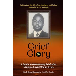 Branig, Jennifer Grief to Glory: A Guide to Overcoming Grief after Losing a Loved One or a Pet Branig, Jennifer Grief to Glory: A Guide to Overcoming Grief after Losing a Loved One or a Pet