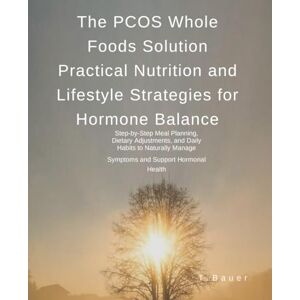 Bauer, T The PCOS Whole Foods Solution: Practical Nutrition and Lifestyle Strategies for Hormone Balance: Step-by-Step Meal Planning, Dietary Adjustments, and ... Manage Symptoms and Support Hormonal Health Bauer, T The PCOS Whole Foods Solution: Practical Nutrition and Lifestyle Strategies for Hormone Balance: Step-by-Step Meal Planning, Dietary Adjustments, and ... Manage Symptoms and Support Hormonal Health