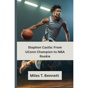 T. Bennett, Miles Stephon Castle: From UConn Champion to NBA Rookie: A Motivational Story for Young Basketball Fans and Future Athletes T. Bennett, Miles Stephon Castle: From UConn Champion to NBA Rookie: A Motivational Story for Young Basketball Fans and Future Athletes
