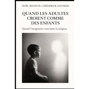 RIGOUIN, NOEL Quand les adultes croient comme des enfants: Quand l’imaginaire rencontre la religion RIGOUIN, NOEL Quand les adultes croient comme des enfants: Quand l’imaginaire rencontre la religion