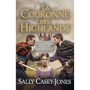 Casey-Jones, Sally La Couronne des Highlands: Un Roman Historique d'Amour Interdit et de Rivalités Claniques dans les Highlands d'Écosse Casey-Jones, Sally La Couronne des Highlands: Un Roman Historique d'Amour Interdit et de Rivalités Claniques dans les Highlands d'Écosse