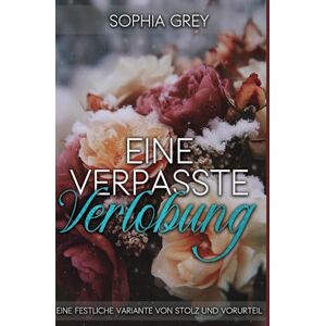 Grey, Sophia Eine verpasste Verlobung: Eine festliche Variante von Stolz und Vorurteil Grey, Sophia Eine verpasste Verlobung: Eine festliche Variante von Stolz und Vorurteil