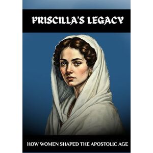 Athanasius, Francis PRISCILLA'S LEGACY: HOW WOMEN SHAPED THE APOSTOLIC AGE Athanasius, Francis PRISCILLA'S LEGACY: HOW WOMEN SHAPED THE APOSTOLIC AGE