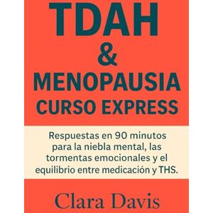 Davis, Clara TDAH y Menopausia: Curso Express: Respuestas en 90 minutos para la niebla mental, las tormentas emocionales y el equilibrio entre medicación y THS Davis, Clara TDAH y Menopausia: Curso Express: Respuestas en 90 minutos para la niebla mental, las tormentas emocionales y el equilibrio entre medicación y THS