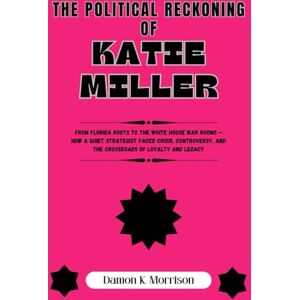 Morrison, Damon K THE POLITICAL RECKONING OF KATIE MILLER: From Florida Roots to the White House War Rooms — How a Quiet Strategist Faced Crisis, Controversy, and the ... (The Fascinating Journey Of Political Icons) Morrison, Damon K THE POLITICAL RECKONING OF KATIE MILLER: From Florida Roots to the White House War Rooms — How a Quiet Strategist Faced Crisis, Controversy, and the ... (The Fascinating Journey Of Political Icons)