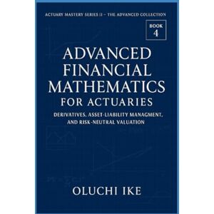 Ike, Oluchi Advanced Financial Mathematics for Actuaries: Derivatives, Asset-Liability Management, and Risk-Neutral Valuation (Actuary Mastery Series II – The Advanced Collection) Ike, Oluchi Advanced Financial Mathematics for Actuaries: Derivatives, Asset-Liability Management, and Risk-Neutral Valuation (Actuary Mastery Series II – The Advanced Collection)