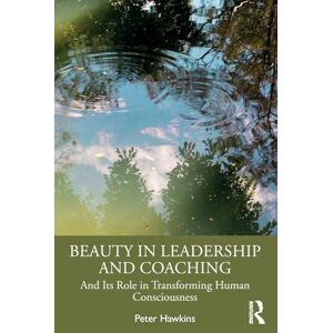Hawkins, Peter Beauty in Leadership and Coaching: And Its Role in Transforming Human Consciousness Hawkins, Peter Beauty in Leadership and Coaching: And Its Role in Transforming Human Consciousness