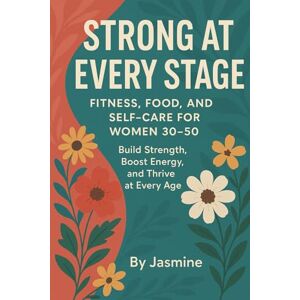 Reyes, Jasmine Strong at Every Stage: Fitness, Food, and Self-Care for Women 30–50: Build Strength, Boost Energy, and Thrive at Every Age Reyes, Jasmine Strong at Every Stage: Fitness, Food, and Self-Care for Women 30–50: Build Strength, Boost Energy, and Thrive at Every Age