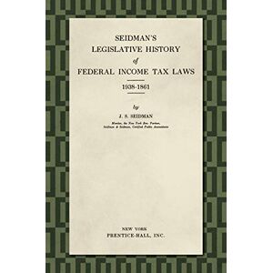 Seidman, J S Seidman's Legislative History of Federal Income Tax Laws 1938-1861 Seidman, J S Seidman's Legislative History of Federal Income Tax Laws 1938-1861
