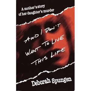 Spungen, Deborah And I Don't Want to Live This Life: A Mother's Story of Her Daughter's Murder Spungen, Deborah And I Don't Want to Live This Life: A Mother's Story of Her Daughter's Murder