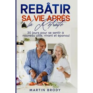 Brody, Martin Rebâtir sa Vie Après la Retraite: 30 jours pour se sentir à nouveau utile, vivant et épanoui Brody, Martin Rebâtir sa Vie Après la Retraite: 30 jours pour se sentir à nouveau utile, vivant et épanoui