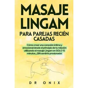 ONIX, DR MASAJE LINGAM PARA PAREJAS RECIÉN CASADAS: Cómo crear una conexión íntima y emocional desde el principio de tu relación utilizando el masaje Lingam en ... sentirte presionado!: 4 (Masaje Lingam ES) ONIX, DR MASAJE LINGAM PARA PAREJAS RECIÉN CASADAS: Cómo crear una conexión íntima y emocional desde el principio de tu relación utilizando el masaje Lingam en ... sentirte presionado!: 4 (Masaje Lingam ES)