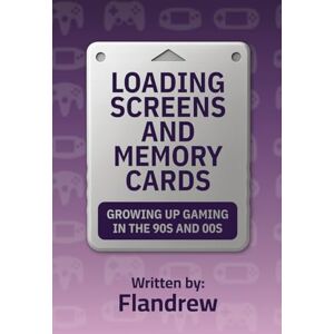 Flandrew Loading Screens and Memory Cards: Growing Up Gaming in the 90s and 00s Flandrew Loading Screens and Memory Cards: Growing Up Gaming in the 90s and 00s