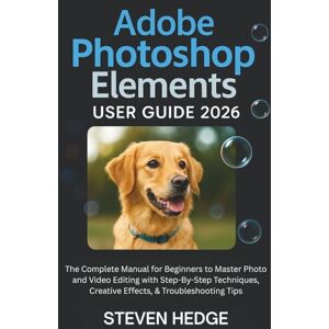 HEDGE, STEVEN Adobe Photoshop Elements User Guide 2026: The Complete Manual for Beginners to Master Photo and Video Editing with Step-By-Step Techniques, Creative Effects, & Troubleshooting Tips HEDGE, STEVEN Adobe Photoshop Elements User Guide 2026: The Complete Manual for Beginners to Master Photo and Video Editing with Step-By-Step Techniques, Creative Effects, & Troubleshooting Tips