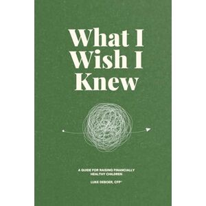 DeBoer, Luke David What I Wish I Knew: Parents, Kids, & Money DeBoer, Luke David What I Wish I Knew: Parents, Kids, & Money