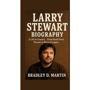 D. Martin, Bradley LARRY STEWART BIOGRAPHY: A Life in Country – From Small-Town Dreams to Musical Legacy D. Martin, Bradley LARRY STEWART BIOGRAPHY: A Life in Country – From Small-Town Dreams to Musical Legacy