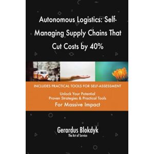 Gerardus Blokdyk - The Art of Service Autonomous Logistics: Self-Managing Supply Chains That Cut Costs by 40% Gerardus Blokdyk - The Art of Service Autonomous Logistics: Self-Managing Supply Chains That Cut Costs by 40%