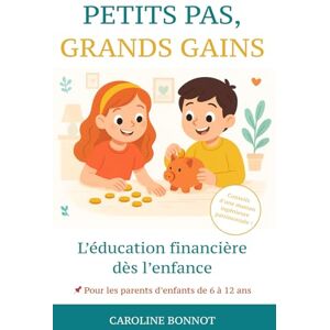BONNOT, Caroline PETITS PAS, GRANDS GAINS: Le guide d'éducation financière ludique pour les parents des enfants de 6 à 12 ans BONNOT, Caroline PETITS PAS, GRANDS GAINS: Le guide d'éducation financière ludique pour les parents des enfants de 6 à 12 ans