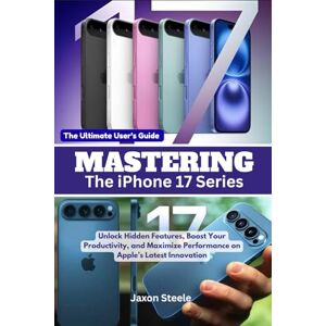 Steele, Jaxon Mastering the iPhone 17 Series: Unlock Hidden Features, Boost Your Productivity, and Maximize Performance on Apple’s Latest Innovation Steele, Jaxon Mastering the iPhone 17 Series: Unlock Hidden Features, Boost Your Productivity, and Maximize Performance on Apple’s Latest Innovation