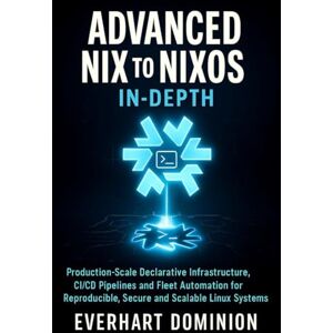 Dominion, Everhart Advanced Nix to NixOS In-depth: Production-Scale Declarative Infrastructure, CI/CD Pipelines and Fleet Automation for Reproducible, Secure and Scalable Linux Systems Dominion, Everhart Advanced Nix to NixOS In-depth: Production-Scale Declarative Infrastructure, CI/CD Pipelines and Fleet Automation for Reproducible, Secure and Scalable Linux Systems