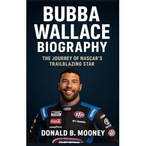 B. MOONEY, DONALD BUBBA WALLACE BIOGRAPHY: The Journey Of NASCAR’S Trailblazing Star B. MOONEY, DONALD BUBBA WALLACE BIOGRAPHY: The Journey Of NASCAR’S Trailblazing Star