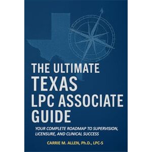 Allen, Ph.D., LPC-S, Carrie M. The Ultimate Texas LPC Associate Guide: Your Complete Roadmap to Supervision, Licensure, and Clinical Success Allen, Ph.D., LPC-S, Carrie M. The Ultimate Texas LPC Associate Guide: Your Complete Roadmap to Supervision, Licensure, and Clinical Success