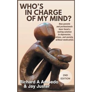 Amoedo, Richard A. Who's in Charge of My Mind?: How parents and professionals have found a lasting solution to depression, stress, and anxiety, without medication. Amoedo, Richard A. Who's in Charge of My Mind?: How parents and professionals have found a lasting solution to depression, stress, and anxiety, without medication.