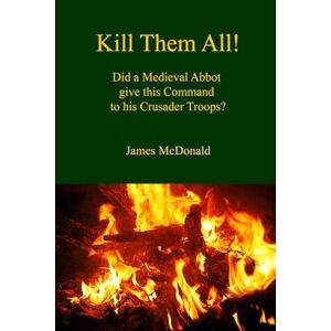 McDonald, James Kill Them All! (Academy of Cathar Studies Monographs) McDonald, James Kill Them All! (Academy of Cathar Studies Monographs)
