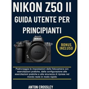 Crossley, Anton NIKON Z50 II GUIDA UTENTE PER PRINCIPIANTI: Padroneggia le impostazioni della fotocamera con esercitazioni pratiche, dalla configurazione alle ... di riprese nel mondo reale in modo rapido Crossley, Anton NIKON Z50 II GUIDA UTENTE PER PRINCIPIANTI: Padroneggia le impostazioni della fotocamera con esercitazioni pratiche, dalla configurazione alle ... di riprese nel mondo reale in modo rapido