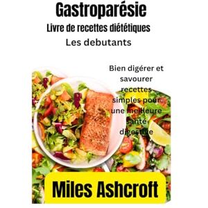 Ashcroft, Miles gastroparésielivre de recettes diététiques pour débutants: Bien digérer et savourer recettes simples pour une meilleure santé digestive Ashcroft, Miles gastroparésielivre de recettes diététiques pour débutants: Bien digérer et savourer recettes simples pour une meilleure santé digestive