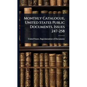 Monthly Catalogue, United States Public Documents, Issues 247-258 Monthly Catalogue, United States Public Documents, Issues 247-258