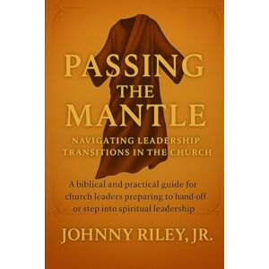 Riley Jr, Johnny Passing the Mantle – Making Room for the Next Move of God: Releasing with Honor. Leading with Vision. Building a Legacy that Endures. Riley Jr, Johnny Passing the Mantle – Making Room for the Next Move of God: Releasing with Honor. Leading with Vision. Building a Legacy that Endures.