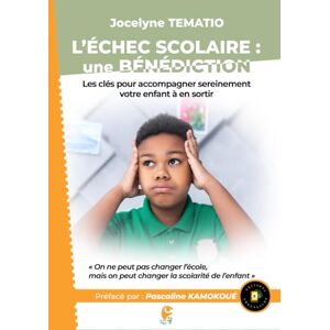Tematio, Jocelyne L'ECHEC SCOLAIRE : UNE BENEDICTION: Les clés pour accompagner sereinement votre enfant à en sortir Tematio, Jocelyne L'ECHEC SCOLAIRE : UNE BENEDICTION: Les clés pour accompagner sereinement votre enfant à en sortir