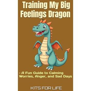 KITS FOR LIFE Training My Big Feelings Dragon – A Fun Guide to Calming Worries, Anger, and Sad Days: A Story-Driven Book to Help Kids Understand Emotions and Feel More Confident KITS FOR LIFE Training My Big Feelings Dragon – A Fun Guide to Calming Worries, Anger, and Sad Days: A Story-Driven Book to Help Kids Understand Emotions and Feel More Confident