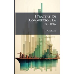 Boselli, Paolo I Trattati Di Commercio E La Liguria: Voti Dei Deputati Liguri Esposti Dall'on... Boselli, Paolo I Trattati Di Commercio E La Liguria: Voti Dei Deputati Liguri Esposti Dall'on...