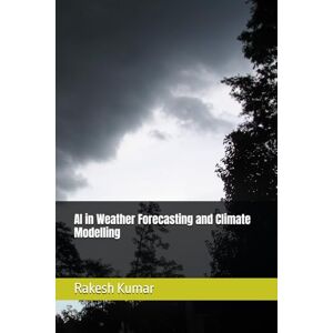 Kumar, Rakesh AI in Weather Forecasting and Climate Modelling Kumar, Rakesh AI in Weather Forecasting and Climate Modelling
