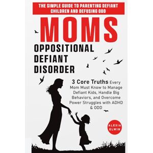 Elwin, Alexia Moms vs. Oppositional Defiant Disorder ( The Simple Guide to Parenting Defiant Children and Defusing ODD ): 3 Core Truths Every Mom Must Know to ... and Overcome Power Struggles with ADHD & ODD Elwin, Alexia Moms vs. Oppositional Defiant Disorder ( The Simple Guide to Parenting Defiant Children and Defusing ODD ): 3 Core Truths Every Mom Must Know to ... and Overcome Power Struggles with ADHD & ODD