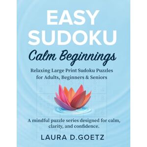 Goetz, Laura D Easy Sudoku – Calm Beginnings. Relaxing Large Print Sudoku Puzzles for Adults, Beginners & Seniors: Gentle, Confidence-Building Brain Games with Solutions, (70% Filled) Goetz, Laura D Easy Sudoku – Calm Beginnings. Relaxing Large Print Sudoku Puzzles for Adults, Beginners & Seniors: Gentle, Confidence-Building Brain Games with Solutions, (70% Filled)