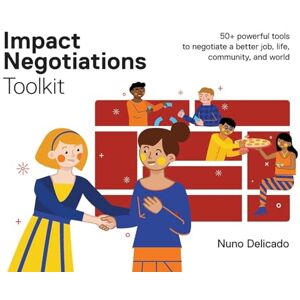 Delicado, Nuno Impact Negotiations Toolkit: 50+ powerful tools to negotiate a better job, life, community, and world Delicado, Nuno Impact Negotiations Toolkit: 50+ powerful tools to negotiate a better job, life, community, and world