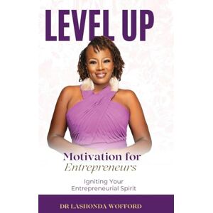 Wofford, Dr Lashonda Level Up Motivation for Entrepreneurs: Igniting Your Entrepreneurial Spirit Wofford, Dr Lashonda Level Up Motivation for Entrepreneurs: Igniting Your Entrepreneurial Spirit