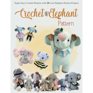 Reynolds, David Lloyd Crochet Elephant Pattern: Super Easy Crochet Patterns with 28 Cute Elephant Pattern Projects Reynolds, David Lloyd Crochet Elephant Pattern: Super Easy Crochet Patterns with 28 Cute Elephant Pattern Projects