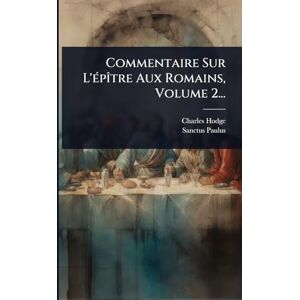 Hodge, Charles Commentaire Sur L'Ã(c)pÃ(R)tre Aux Romains, Volume 2... Hodge, Charles Commentaire Sur L'Ã(c)pÃ(R)tre Aux Romains, Volume 2...