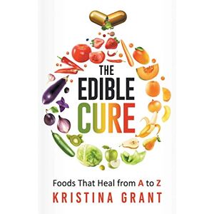 Grant, Kristina The Edible Cure: Foods That Heal from A to Z Grant, Kristina The Edible Cure: Foods That Heal from A to Z