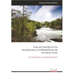 Reyes-Méndez, Jorge Joel Flujo de Energía en los Ecosistemas y el Metabolismo de los Seres Vivos: De la Química a la Bioenergética Reyes-Méndez, Jorge Joel Flujo de Energía en los Ecosistemas y el Metabolismo de los Seres Vivos: De la Química a la Bioenergética