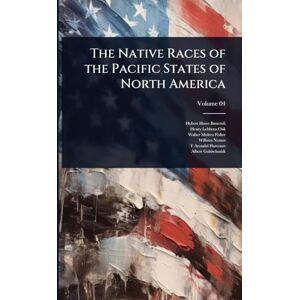Bancroft, Hubert Howe The Native Races of the Pacific States of North America Bancroft, Hubert Howe The Native Races of the Pacific States of North America