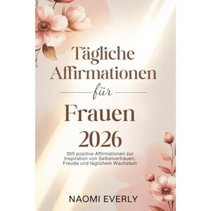 Everly, Naomi Tägliche Affirmationen für Frauen 2026: 365 positive Affirmationen zur Inspiration von Selbstvertrauen, Freude und täglichem Wachstum Everly, Naomi Tägliche Affirmationen für Frauen 2026: 365 positive Affirmationen zur Inspiration von Selbstvertrauen, Freude und täglichem Wachstum