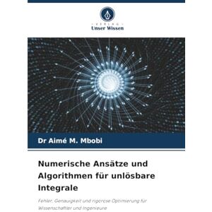 Mbobi, Dr Aimé M. Numerische Ansätze und Algorithmen für unlösbare Integrale: Fehler, Genauigkeit und rigorose Optimierung für Wissenschaftler und Ingenieure Mbobi, Dr Aimé M. Numerische Ansätze und Algorithmen für unlösbare Integrale: Fehler, Genauigkeit und rigorose Optimierung für Wissenschaftler und Ingenieure